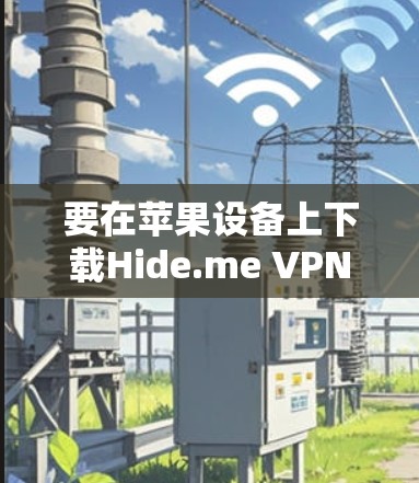 要在苹果设备上下载Hide.me VPN的苹果版APP,请按照以下步骤操作 要在苹果设备上下载Hide.me VPN的苹果版APP,请按照以下步骤操作