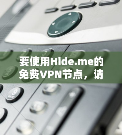 要使用Hide.me的免费VPN节点,请按照以下步骤操作 要使用Hide.me的免费VPN节点,请按照以下步骤操作