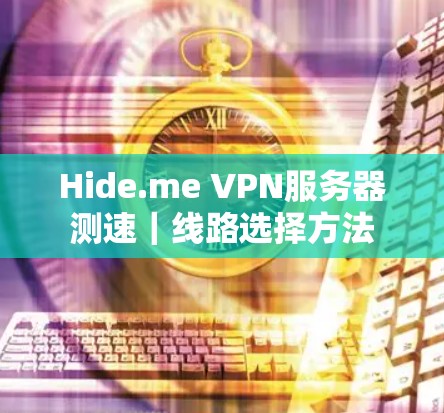 Hide.me VPN服务器测速|线路选择方法 Hide.me VPN服务器测速|线路选择方法