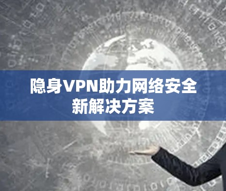 隐身VPN助力网络安全新解决方案