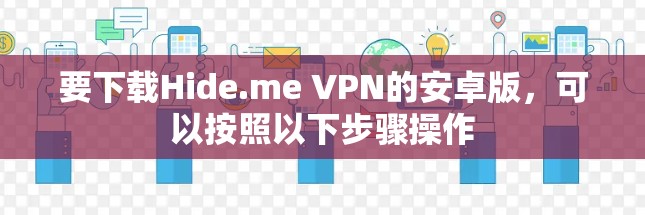 要下载Hide.me VPN的安卓版,可以按照以下步骤操作 要下载Hide.me VPN的安卓版,可以按照以下步骤操作