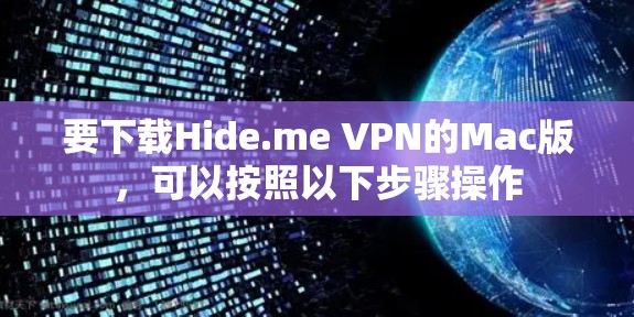 要下载Hide.me VPN的Mac版,可以按照以下步骤操作 要下载Hide.me VPN的Mac版,可以按照以下步骤操作