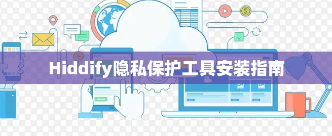 Hiddify隐私保护工具安装指南 Hiddify隐私保护工具安装指南