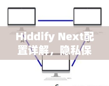 Hiddify Next配置详解,隐私保护与数据安全的高效解决方案 Hiddify Next配置详解,隐私保护与数据安全的高效解决方案