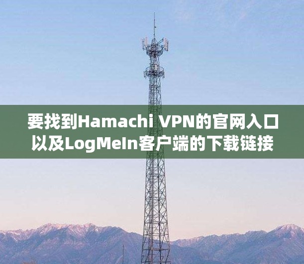 要找到Hamachi VPN的官网入口以及LogMeIn客户端的下载链接,请按照以下步骤操作 要找到Hamachi VPN的官网入口以及LogMeIn客户端的下载链接,请按照以下步骤操作