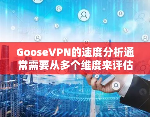 GooseVPN的速度分析通常需要从多个维度来评估,包括但不限于服务器数量、地区覆盖、连接速度、网络延迟等。以下是一些关键点,可以帮助你分析GooseVPN的速度 GooseVPN的速度分析通常需要从多个维度来评估,包括但不限于服务器数量、地区覆盖、连接速度、网络延迟等。以下是一些关键点,可以帮助你分析GooseVPN的速度