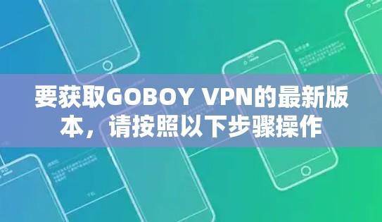 要获取GOBOY VPN的最新版本,请按照以下步骤操作 要获取GOBOY VPN的最新版本,请按照以下步骤操作