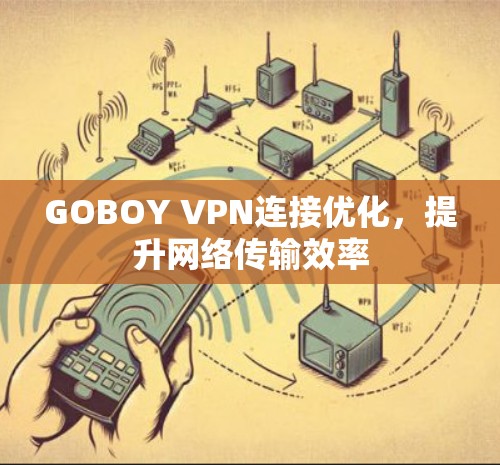 GOBOY VPN连接优化,提升网络传输效率 GOBOY VPN连接优化,提升网络传输效率