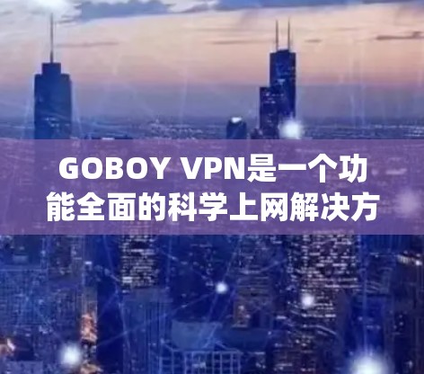 GOBOY VPN是一个功能全面的科学上网解决方案，旨在帮助用户保护隐私、安全并绕开网络限制。以下是其主要功能、技术细节和使用方法的详细说明