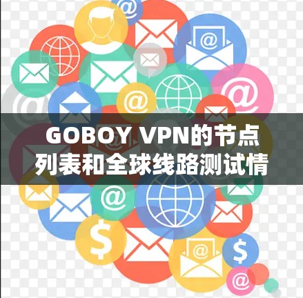 GOBOY VPN的节点列表和全球线路测试情况可以从以下几个方面进行分析 GOBOY VPN的节点列表和全球线路测试情况可以从以下几个方面进行分析