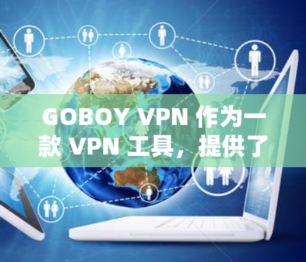 GOBOY VPN 作为一款 VPN 工具,提供了多种功能和体验。以下是对其功能的详细分析和总结 GOBOY VPN 作为一款 VPN 工具,提供了多种功能和体验。以下是对其功能的详细分析和总结