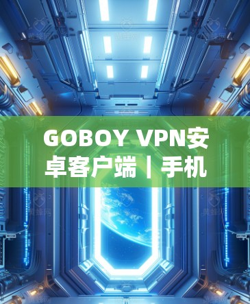 GOBOY VPN安卓客户端|手机加速器 GOBOY VPN安卓客户端|手机加速器