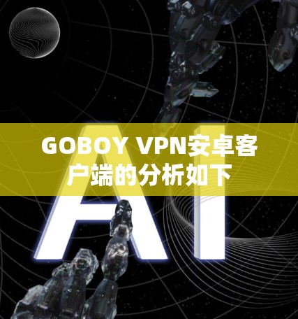 GOBOY VPN安卓客户端的分析如下 GOBOY VPN安卓客户端的分析如下