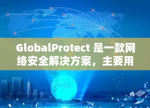 GlobalProtect 是一款网络安全解决方案，主要用于保护企业网络环境，防止数据泄露和网络攻击。以下是一个安装教程的步骤指南
