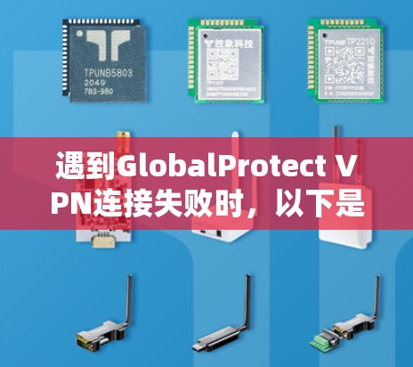 遇到GlobalProtect VPN连接失败时，以下是一步步的解决方案