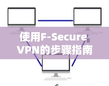 使用F-Secure VPN的步骤指南如下 使用F-Secure VPN的步骤指南如下
