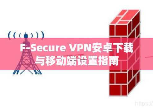 F-Secure VPN安卓下载与移动端设置指南 F-Secure VPN安卓下载与移动端设置指南