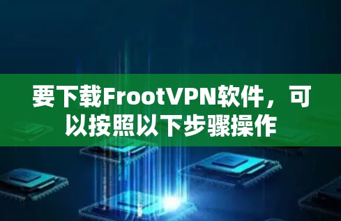 要下载FrootVPN软件,可以按照以下步骤操作 要下载FrootVPN软件,可以按照以下步骤操作