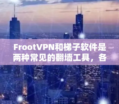 FrootVPN和梯子软件是两种常见的翻墙工具,各有其特点和使用场景。以下是对它们的详细介绍 FrootVPN和梯子软件是两种常见的翻墙工具,各有其特点和使用场景。以下是对它们的详细介绍