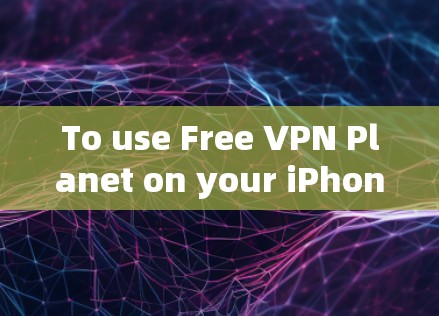 To use Free VPN Planet on your iPhone,follow these organized steps: To use Free VPN Planet on your iPhone,follow these organized steps: