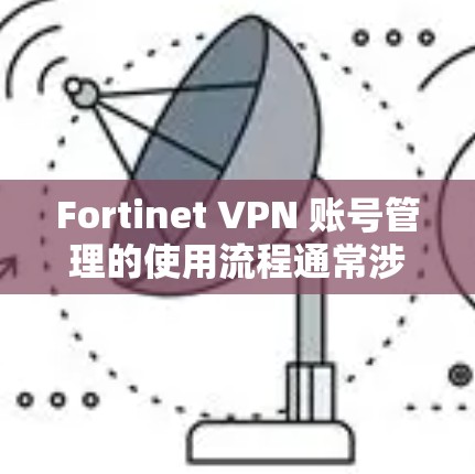 Fortinet VPN 账号管理的使用流程通常涉及多个步骤,具体流程可能因产品版本和部署环境而有所不同。以下是一个通用的 Fortinet VPN 账号管理使用流程 Fortinet VPN 账号管理的使用流程通常涉及多个步骤,具体流程可能因产品版本和部署环境而有所不同。以下是一个通用的 Fortinet VPN 账号管理使用流程
