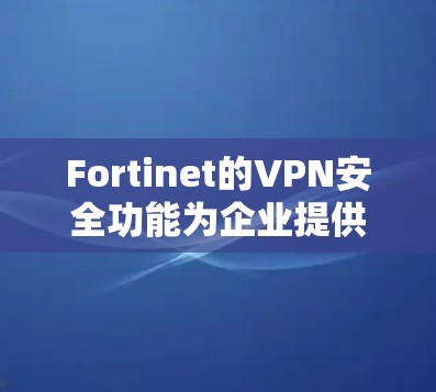 Fortinet的VPN安全功能为企业提供了全面的网络安全保护,涵盖了从加密通信到数据保护、网络分段到合规性的多个方面。以下是Fortinet VPN在企业保护中的关键功能 Fortinet的VPN安全功能为企业提供了全面的网络安全保护,涵盖了从加密通信到数据保护、网络分段到合规性的多个方面。以下是Fortinet VPN在企业保护中的关键功能