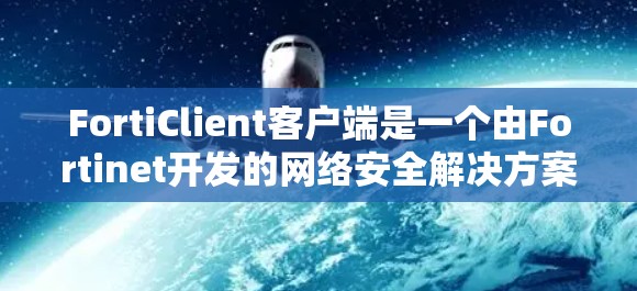 FortiClient客户端是一个由Fortinet开发的网络安全解决方案,旨在为企业和个人提供多功能的安全保护。以下是FortiClient客户端的详细介绍 FortiClient客户端是一个由Fortinet开发的网络安全解决方案,旨在为企业和个人提供多功能的安全保护。以下是FortiClient客户端的详细介绍
