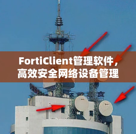 FortiClient管理软件,高效安全网络设备管理解决方案 FortiClient管理软件,高效安全网络设备管理解决方案
