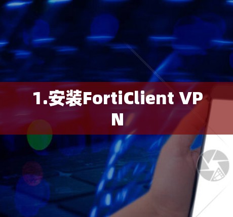 1.安装FortiClient VPN