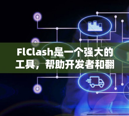FlClash是一个强大的工具，帮助开发者和翻译人员高效处理多语言文档。以下是FlClash的主要功能和使用方法