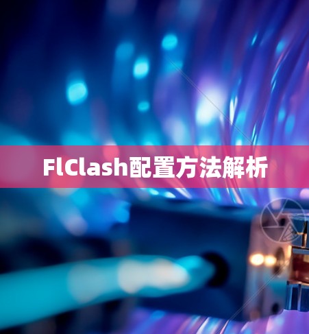 FlClash配置方法解析 FlClash配置方法解析