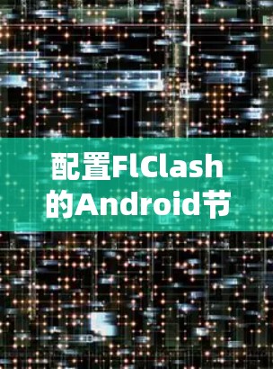 配置FlClash的Android节点可以按照以下步骤进行,确保每一步都正确执行 配置FlClash的Android节点可以按照以下步骤进行,确保每一步都正确执行