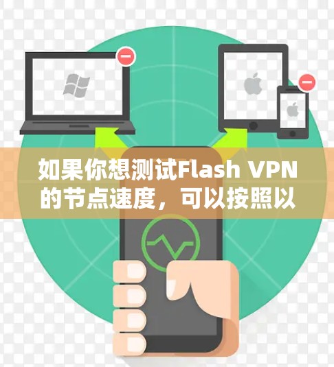 如果你想测试Flash VPN的节点速度,可以按照以下步骤进行 如果你想测试Flash VPN的节点速度,可以按照以下步骤进行
