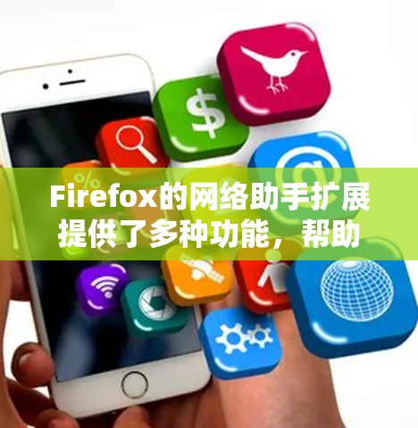 Firefox的网络助手扩展提供了多种功能,帮助用户更高效地管理网络资源。以下是该扩展的主要功能 Firefox的网络助手扩展提供了多种功能,帮助用户更高效地管理网络资源。以下是该扩展的主要功能