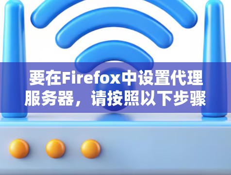 要在Firefox中设置代理服务器,请按照以下步骤操作 要在Firefox中设置代理服务器,请按照以下步骤操作