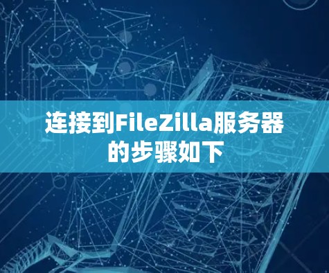 连接到FileZilla服务器的步骤如下 连接到FileZilla服务器的步骤如下
