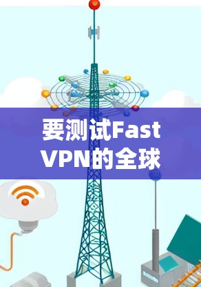 要测试FastVPN的全球服务器速度,可以按照以下步骤进行 要测试FastVPN的全球服务器速度,可以按照以下步骤进行