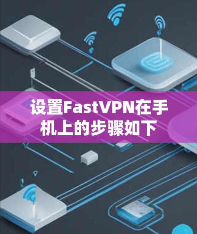 设置FastVPN在手机上的步骤如下 设置FastVPN在手机上的步骤如下