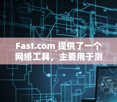 Fast.com 提供了一个网络工具,主要用于测试互联网连接的速度。以下是该工具的详细介绍和使用方法 Fast.com 提供了一个网络工具,主要用于测试互联网连接的速度。以下是该工具的详细介绍和使用方法