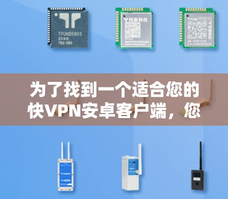 为了找到一个适合您的快VPN安卓客户端,您可以按照以下步骤进行 为了找到一个适合您的快VPN安卓客户端,您可以按照以下步骤进行