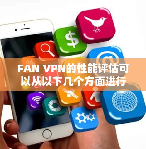 FAN VPN的性能评估可以从以下几个方面进行分析