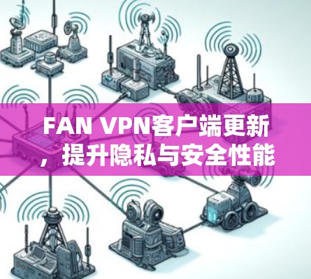 FAN VPN客户端更新,提升隐私与安全性能 FAN VPN客户端更新,提升隐私与安全性能