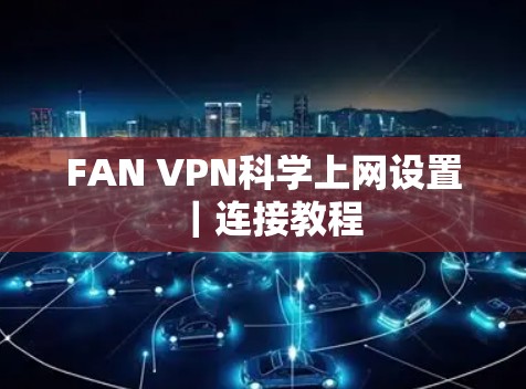 FAN VPN科学上网设置|连接教程 FAN VPN科学上网设置|连接教程