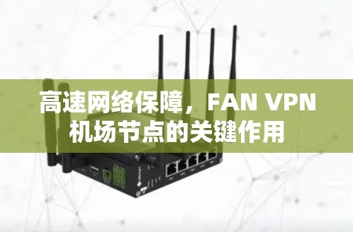 高速网络保障,FAN VPN机场节点的关键作用 高速网络保障,FAN VPN机场节点的关键作用