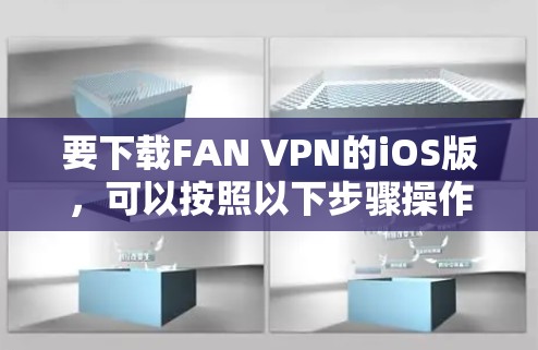 要下载FAN VPN的iOS版,可以按照以下步骤操作 要下载FAN VPN的iOS版,可以按照以下步骤操作