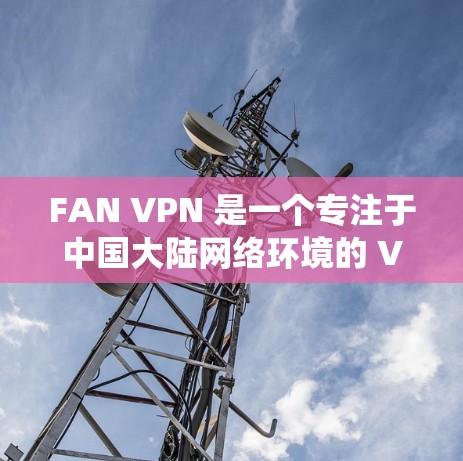 FAN VPN 是一个专注于中国大陆网络环境的 VPN 服务,旨在帮助用户绕过网络限制,访问被屏蔽的网站。以下是其主要功能分析 FAN VPN 是一个专注于中国大陆网络环境的 VPN 服务,旨在帮助用户绕过网络限制,访问被屏蔽的网站。以下是其主要功能分析