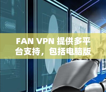 FAN VPN 提供多平台支持,包括电脑版本。你可以通过以下步骤在电脑上安装和使用 FAN VPN FAN VPN 提供多平台支持,包括电脑版本。你可以通过以下步骤在电脑上安装和使用 FAN VPN