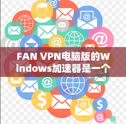 FAN VPN电脑版的Windows加速器是一个强大的工具,可以帮助你优化电脑性能和网络连接。以下是使用加速器的详细步骤和注意事项 FAN VPN电脑版的Windows加速器是一个强大的工具,可以帮助你优化电脑性能和网络连接。以下是使用加速器的详细步骤和注意事项