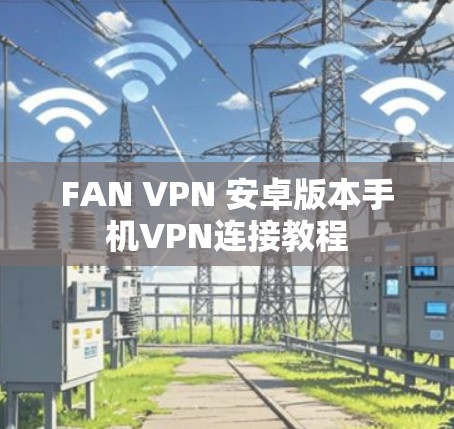 FAN VPN 安卓版本手机VPN连接教程 FAN VPN 安卓版本手机VPN连接教程