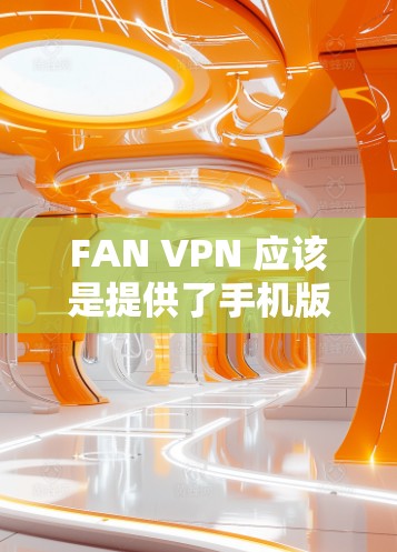 FAN VPN 应该是提供了手机版的安卓应用程序，用户可以通过以下步骤在安卓设备上设置和连接 VPN